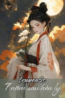 truyện 7 Năm Sau Hòa Ly - Qua Chi Chi Đọc truyện 7 Năm Sau Hòa Ly - Qua Chi Chi - Qua Chi Chi