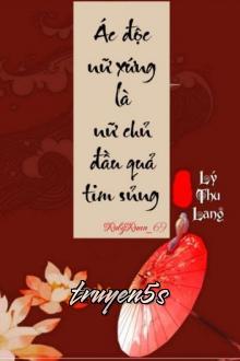 truyện Ác Độc Nữ Xứng Là Nữ Chủ Đầu Quả Tim Sủng Đọc truyện Ác Độc Nữ Xứng Là Nữ Chủ Đầu Quả Tim Sủng - Lý Thu Lang