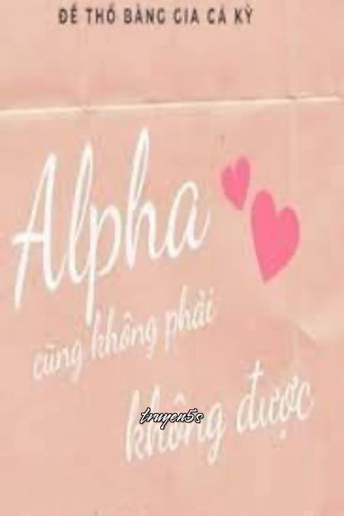 truyện Alpha Cũng Không Phải Không Được Đọc truyện Alpha Cũng Không Phải Không Được - Đề Thổ Bàng Gia Cá Kỳ
