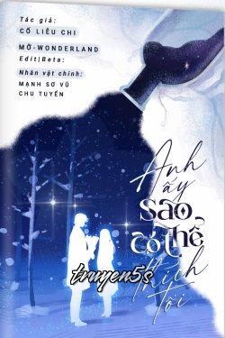 truyện Anh Ấy Sao Có Thể Thích Tôi Đọc truyện Anh Ấy Sao Có Thể Thích Tôi - Cố Liễu Chi