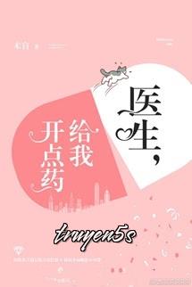 truyện Bác Sĩ, Kê Cho Tôi Ít Thuốc Đọc truyện Bác Sĩ, Kê Cho Tôi Ít Thuốc - Hồng Tâm Hữu Tử Hạch