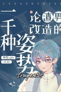 truyện Bàn Về Một Nghìn Cách Cải Tạo Tra Nam Đọc truyện Bàn Về Một Nghìn Cách Cải Tạo Tra Nam - Điêu Bảo rghh