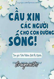 truyện Cầu Xin Các Người Cho Con Đường Sống Đọc truyện Cầu Xin Các Người Cho Con Đường Sống - Tiểu Miêu Bất Ái Khiếu