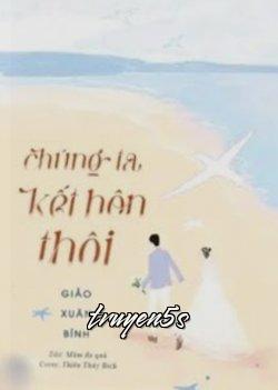 truyện Chúng Ta Kết Hôn Thôi Đọc truyện Chúng Ta Kết Hôn Thôi - Giảo Xuân Bính