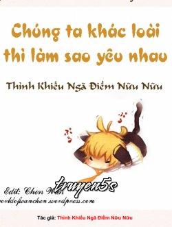 truyện Chúng Ta Khác Loài Thì Làm Sao Yêu Nhau Đọc truyện Chúng Ta Khác Loài Thì Làm Sao Yêu Nhau - Thỉnh Khiếu Ngã Điềm Nữu Nữu