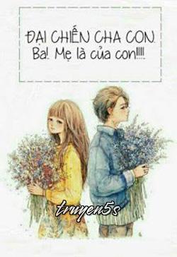 truyện Đại Chiến Cha Con. Ba! Mẹ Là Của Con! Đọc truyện Đại Chiến Cha Con. Ba! Mẹ Là Của Con! - An Hoàng