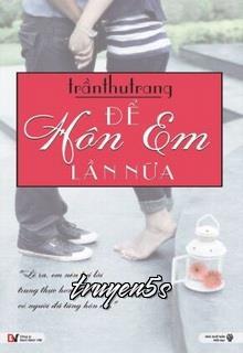 truyện Để Hôn Em Lần Nữa Đọc truyện Để Hôn Em Lần Nữa - Trần Trang
