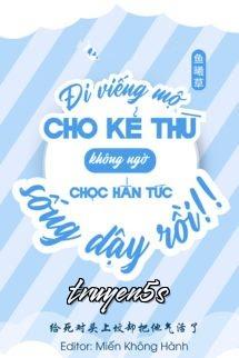 truyện Đi Viếng Mộ Kẻ Thù Không Ngờ Chọc Hắn Tức Sống Lại Rồi! Đọc truyện Đi Viếng Mộ Kẻ Thù Không Ngờ Chọc Hắn Tức Sống Lại Rồi! - Ngư Hi Thảo
