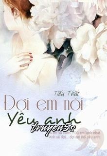 truyện Đợi Em Nói Yêu Anh Đọc truyện Đợi Em Nói Yêu Anh - Tiểu Thất