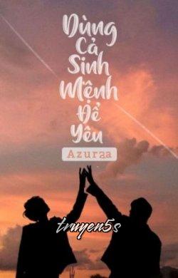 Đọc truyện Dùng Cả Sinh Mệnh Để Yêu - Azuraa