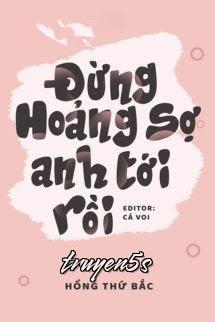 truyện Đừng Hoảng Sợ, Anh Tới Rồi - Hồng Thứ Bắc Đọc truyện Đừng Hoảng Sợ, Anh Tới Rồi - Hồng Thứ Bắc - Hồng Thứ Bắc