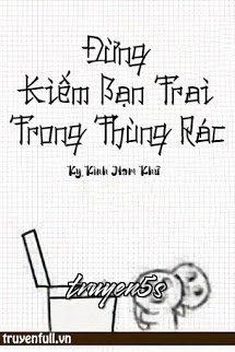 truyện Đừng Kiếm Bạn Trai Trong Thùng Rác Đọc truyện Đừng Kiếm Bạn Trai Trong Thùng Rác - Kỵ Kình Nam Khứ