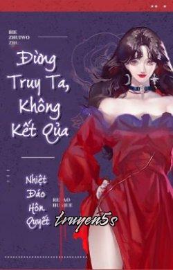 truyện Đừng Truy Ta, Không Kết Quả Đọc truyện Đừng Truy Ta, Không Kết Quả - Nhiệt Đáo Hôn Quyết