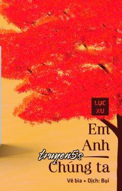 truyện Em, Anh Và Chúng Ta Đọc truyện Em, Anh Và Chúng Ta - Lục Xu