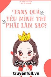 Đọc truyện Fans Quá Yêu Mình Thì Phải Làm Sao - Sơ Nhất Sơ Thập