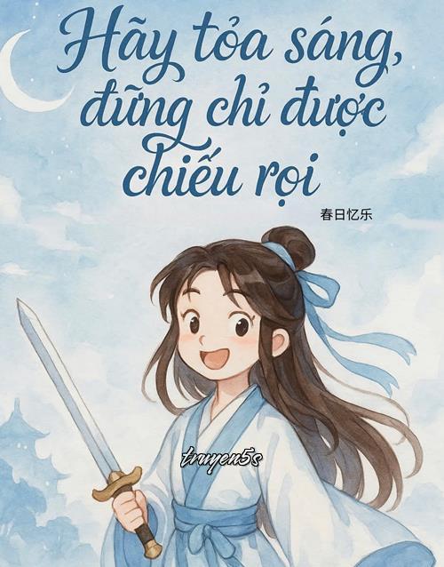 Đọc truyện Hãy Toả Sáng, Đừng Chỉ Được Chiếu Rọi - Xuân Nhật Ức Nhạc
