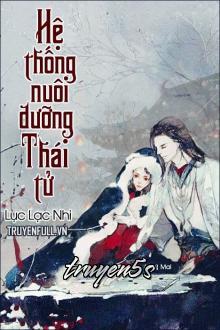 truyện Hệ Thống Nuôi Dưỡng Thái Tử Đọc truyện Hệ Thống Nuôi Dưỡng Thái Tử - Lục Lạc Nhi