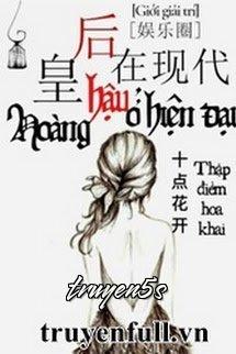 Đọc truyện Hoàng Hậu Ở Hiện Đại - Thập Điểm Hoa Khai