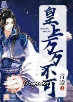 truyện Hoàng Thượng, Trăm Triệu Không Thể Đọc truyện Hoàng Thượng, Trăm Triệu Không Thể - Thánh Lăng