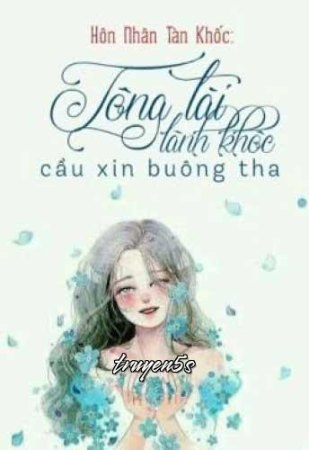 truyện Hôn Nhân Tàn Khốc: Tổng Tài Lãnh Khốc Cầu Xin Buông Tha Đọc truyện Hôn Nhân Tàn Khốc: Tổng Tài Lãnh Khốc Cầu Xin Buông Tha - Nguyễn Hà My