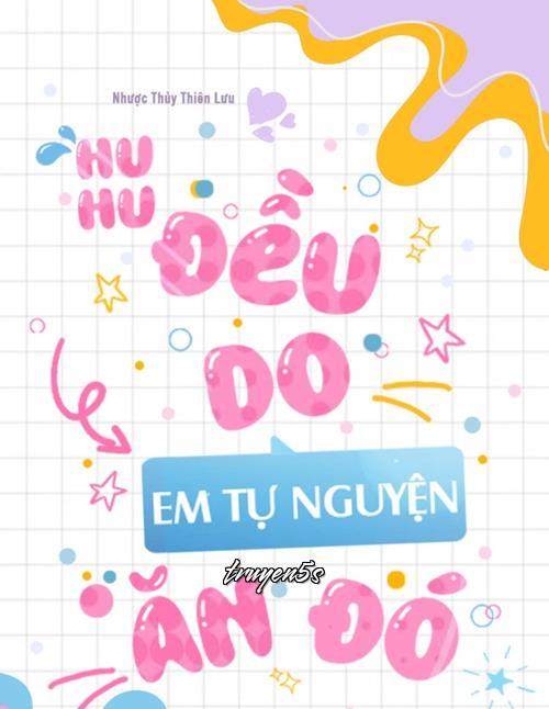 truyện Huhu, Đều Do Em Tự Nguyện Ăn Đó Đọc truyện Huhu, Đều Do Em Tự Nguyện Ăn Đó - Nhược Thủy Thiên Lưu