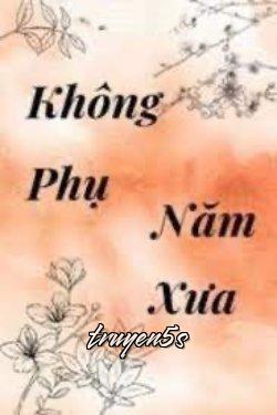 truyện Không Phụ Năm Xưa Đọc truyện Không Phụ Năm Xưa - Trường Cố