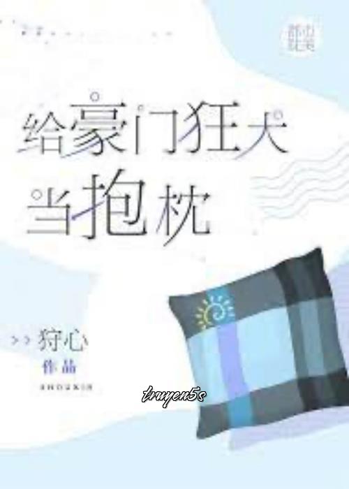 Đọc truyện Làm Gối Ôm Cho Hào Môn Chó Dại - Thú Tâm