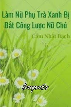 Đọc truyện Làm Nữ Phụ Trà Xanh Bị Bắt Công Lược Nữ Chủ - Cẩm Nhất Bạch