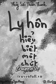 truyện Ly Hôn Hiểu Biết Một Chút Đọc truyện Ly Hôn Hiểu Biết Một Chút - Thủy Sắc Thiên Thanh