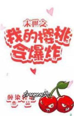 truyện Mạt Thế Chi Anh Đào Của Ta Sẽ Nổ Tung Đọc truyện Mạt Thế Chi Anh Đào Của Ta Sẽ Nổ Tung - Túy Nhiễm Khinh Ca