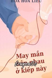 truyện May Mắn Bên Nhau Ở Kiếp Này - Hoa Hoa Liễu Đọc truyện May Mắn Bên Nhau Ở Kiếp Này - Hoa Hoa Liễu - Hoa Hoa Liễu