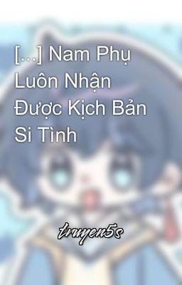 Đọc truyện Nam Phụ Luôn Nhận Được Kịch Bản Si Tình - Chúc Lân