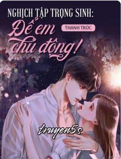 truyện Nghịch Tập Trọng Sinh Để Em Chủ Động!!! Đọc truyện Nghịch Tập Trọng Sinh Để Em Chủ Động!!! - Thanh Lý Trúc