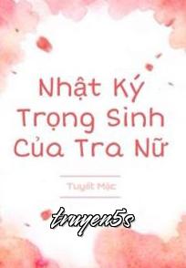 truyện Nhật Ký Trọng Sinh Của Tra Nữ Đọc truyện Nhật Ký Trọng Sinh Của Tra Nữ - Tuyết Mặc