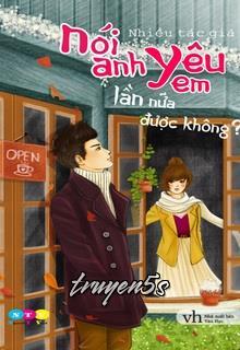 truyện Nói Anh Yêu Em Lần Nữa Được Không Đọc truyện Nói Anh Yêu Em Lần Nữa Được Không - Nhiều tác giả