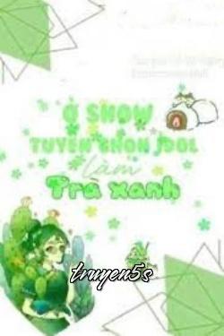 truyện Ở Show Tuyển Nữ IDOL Làm Trà Xanh Đọc truyện Ở Show Tuyển Nữ IDOL Làm Trà Xanh - Cố Vô Ngân