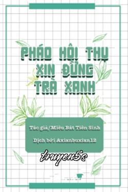truyện Pháo Hôi Thụ Xin Đừng Trà Xanh Đọc truyện Pháo Hôi Thụ Xin Đừng Trà Xanh - Miêu Bát Tiên Sinh