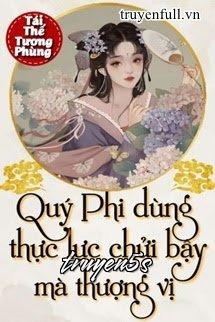 Đọc truyện Quý Phi Dùng Thực Lực Chửi Bậy Mà Thượng Vị - Hoa Nhật Phi