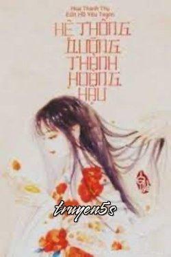 Đọc truyện [Quyển 2] Hệ Thống Dưỡng Thành Hoàng Hậu - Hoa Thanh Thụ
