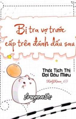 truyện Sau Khi Bị Cấp Trên Của Vợ Trước Cặn Bã Đánh Dấu Đọc truyện Sau Khi Bị Cấp Trên Của Vợ Trước Cặn Bã Đánh Dấu - Thất Tịch Thị Đại Đầu Miêu