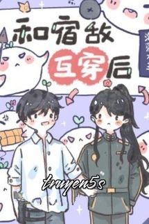 truyện Sau Khi Hoán Đổi Cơ Thể Với Kẻ Thù, Tôi Phải Làm Sao Bây Giờ? Đọc truyện Sau Khi Hoán Đổi Cơ Thể Với Kẻ Thù, Tôi Phải Làm Sao Bây Giờ? - Hải Tảo Đại Vương