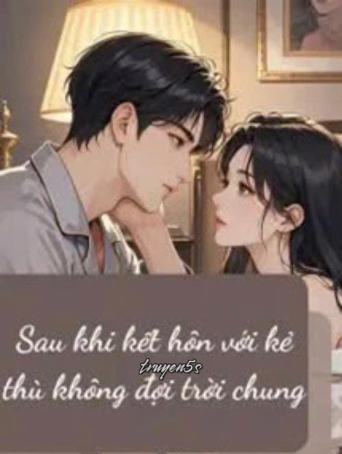 truyện Sau Khi Kết Hôn Với Kẻ Thù Không Đội Trời Chung Đọc truyện Sau Khi Kết Hôn Với Kẻ Thù Không Đội Trời Chung - Khuyết Danh