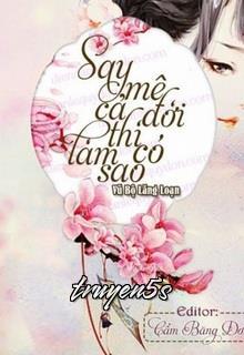 truyện Say Mê Cả Đời Thì Có Làm Sao Đọc truyện Say Mê Cả Đời Thì Có Làm Sao - Vũ Bộ Lăng Loạn