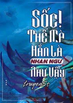 truyện Sốc! Thế Mà Hắn Là Nhân Ngư Như Vậy Đọc truyện Sốc! Thế Mà Hắn Là Nhân Ngư Như Vậy - Lưu Nhất Vĩ Ngư