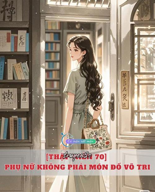 Đọc truyện [Thập Niên 70] Phụ Nữ Không Phải Món Đồ Vô Tri - Khuyết Danh