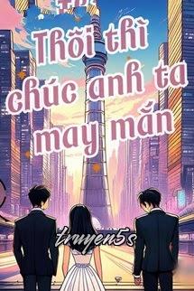 truyện Thôi Thì Chúc Anh May Mắn Đọc truyện Thôi Thì Chúc Anh May Mắn - Yên Nhị