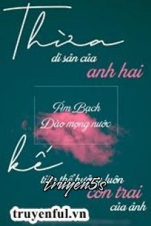 Đọc truyện Thừa Kế Di Sản Của Anh Hai Tiện Thể Hưởng Luôn Đứa Con Trai Của Ảnh - Ám Bạch