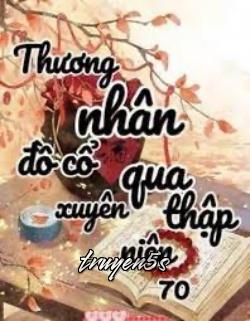 Đọc truyện Thương Nhân Đồ Cổ Xuyên Đến Thập Niên 70 - Tây Lương Miêu