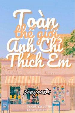 Đọc truyện Toàn Thế Giới Anh Chỉ Thích Em - Dạ Tử Tân
