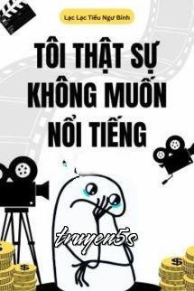 truyện Tôi Thật Sự Không Muốn Nổi Tiếng Đọc truyện Tôi Thật Sự Không Muốn Nổi Tiếng - Lạc Lạc Tiểu Ngư Bính